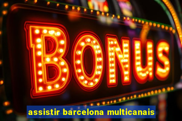 assistir barcelona multicanais